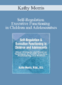 Kathy Morris – Self-Regulation & Executive Functioning in Children and Adolescents: Visual Strategies and Hands-on Techniques to Provide Structure, Predictability, and Routines