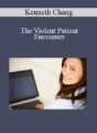 Kenneth Chang – The Violent Patient Encounter