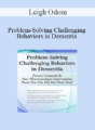 Leigh Odom – Problem-Solving Challenging Behaviors in Dementia: Person-Centered & Non-Pharmacologic Intervention Plans You Can Use the Next day!