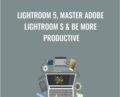 Lightroom 5, Master Adobe Lightroom s and Be More Productive – Chris Parker