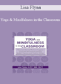 Lisa Flynn – Yoga and Mindfulness in the Classroom: Trauma-Informed Tools to Support Social and Emotional Learning, Student Success and Positive Climate