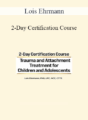 Lois Ehrmann – 2-Day Certification Course: Trauma and Attachment Treatment for Children and Adolescents