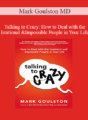 Mark Goulston MD – Talking to Crazy: How to Deal with the Irrational and Impossible People in Your Life