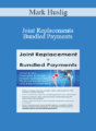 Mark Huslig – Joint Replacements + Bundled Payments: What Every Therapist & Nurse Needs to Know for Optimal Treatment and Reimbursement