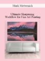 Mark Metternich – Ultimate Sharpening Workflow for Fine Art Printing