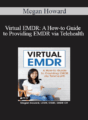 Megan Howard – Virtual EMDR: A How-to Guide to Providing EMDR via Telehealth