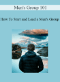 Men’s Group 101 – How To Start and Lead a Men’s Group