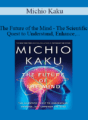 Michio Kaku – The Future of the Mind – The Scientific Quest to Understand, Enhance, and Empower the Mind