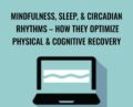 Mindfulness, Sleep, and Circadian Rhythms-How They Optimize Physical and Cognitive Recovery – Cindi Lockhart