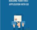 Building Your First Application with Go – Packt Publishing