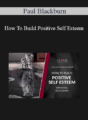 Paul Blackburn – How To Build Positive Self Esteem