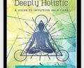Deeply Holistic: A Guide to Intuitive Self-Care-Know Your Body, Live Consciously, and NurtureYour Spirit – Pip Waller