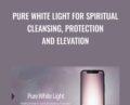 Pure White Light for Spiritual Cleansing, Protection and Elevation – Eric Thompson