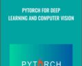 PyTorch for Deep Learning and Computer Vision – Rayan Slim and Others