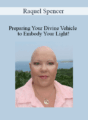 Raquel Spencer – Preparing Your Divine Vehicle to Embody Your Light!