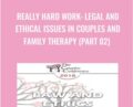 Really Hard Work: Legal and Ethical Issues in Couples and Family Therapy (Part 02) – Steven Frankel