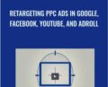 Retargeting PPC Ads In Google, Facebook, YouTube, And AdRoll – Jerry Banfield