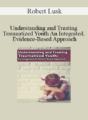 Robert Lusk – Understanding and Treating Traumatized Youth An Integrated, Evidence-Based Approach