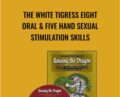 The White Tigress Eight Oral and Five Hand Sexual Stimulation Skills – Rousing the Dragon