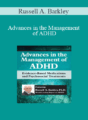 Russell A. Barkley – Advances in the Management of ADHD: Evidence-Based Medications and Psychosocial Treatments