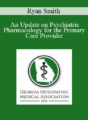 Ryan Smith – An Update on Psychiatric Pharmacology for the Primary Care Provider