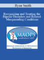 Ryan Smith – Recognizing and Treating the Bipolar Disorders and Related Masquerading Conditions