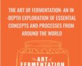 The Art of Fermentation: An In-Depth Exploration of Essential Concepts and Processes from Around the World – Sandor Ellix Katz