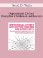 Scott D. Walls – Oppositional, Defiant & Disruptive Children & Adolescents: Non-Medication Approaches for the Most Challenging Behaviors