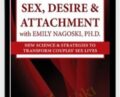 Sex, Desire and Attachment with Emily Nagoski, Ph.D.: New Science and Strategies to Transform Couples Sex Lives – Emily Nagoski, Ph.D