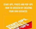 Start-Ups, Pivots and Pop-Ups: How to Succeed By Creating Your Own Business – Richard Hall