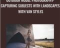 Outdoor Model Photography: Capturing Subjects with Landscapes with Van Styles – Stephen Vanasco Aka Van Styles