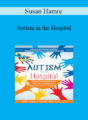 Susan Hamre – Autism in the Hospital: Supportive Strategies for Sensory, Communication and Behavioral Challenges