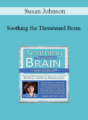 Susan Johnson – Soothing the Threatened Brain: Using Attachment Science to Create Bonding, Satisfying Relationships with Sue Johnson, Ed.D.