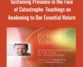 Sustaining Presence in the Face of Catastrophe: Teachings on Awakening to Our Essential Nature – Eckhart Tolle