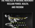 The Practice of Natural Movement: Reclaim Power, Health, and Freedom – Erwan Le Corre