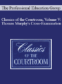The Professional Education Group – Classics of the Courtroom, Volume V: Thomas Murphy’s Cross-Examination