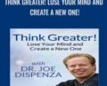 Think Greater! Lose Your Mind and Create a New One! – Dr. Joe Dispenza