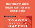 Trades About to Happen: A Modern Adaptation of the Wyckoff Method – David H. Weis