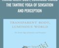 Transparent Body, Luminous World The Tantric Yoga of Sensation and Perception – Rupert Spira