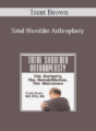 Trent Brown – Total Shoulder Arthroplasty: The Surgery, The Rehabilitation, The Outcomes