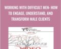 Working with Difficult Men: How to Engage, Understand, and Transform Male Clients – Terry Real