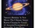 Saturn’s Birthday and New Moon-The Ultimate Saturn Karma Clearing for You and 45 Ancestral Generations of Intractable, Long-Term, Chronic Problems – Michael David Golzmane